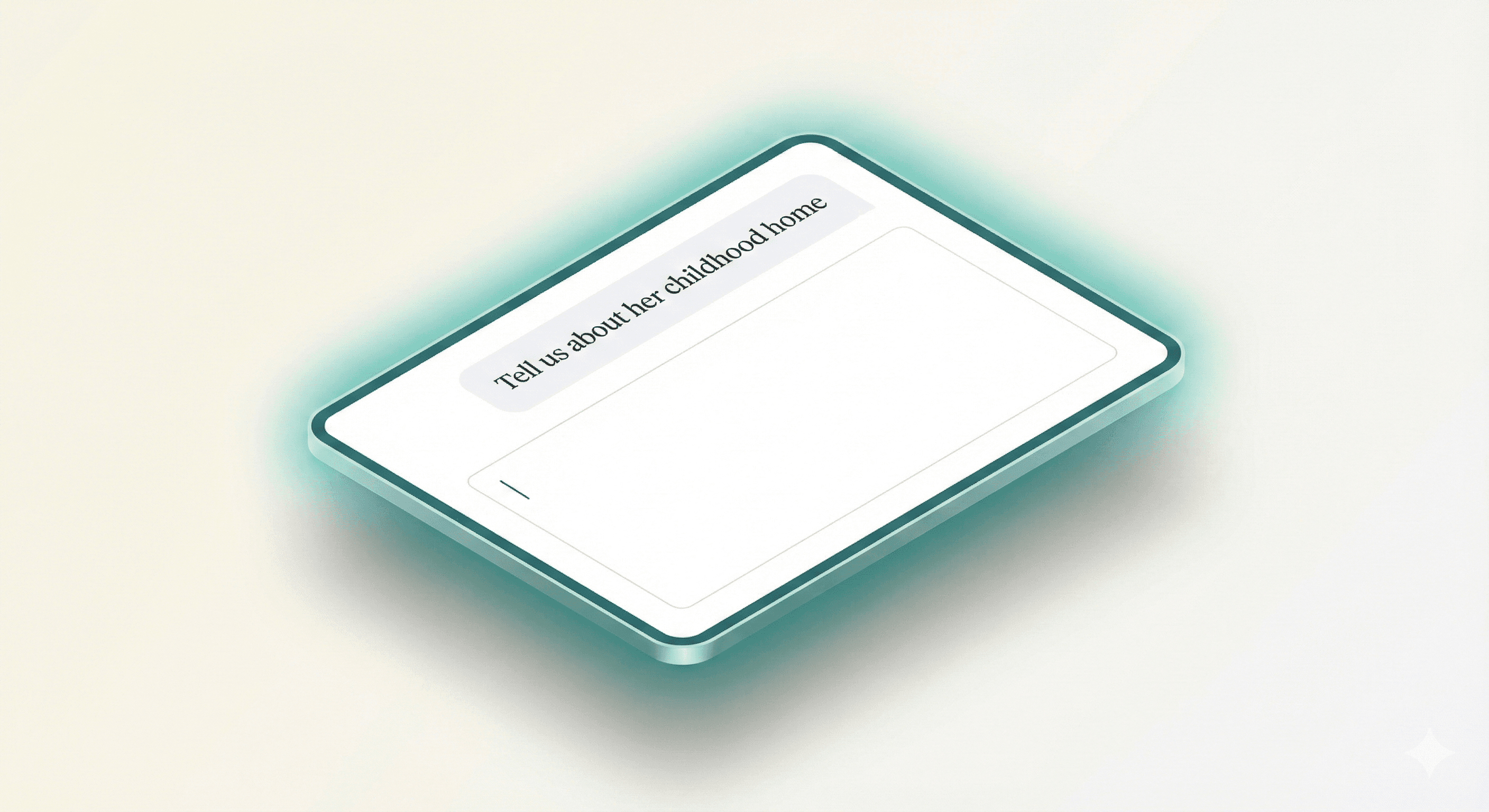 A stylized isometric tablet interface showing a prompt 'Tell us about her childhood home' with a text input area, featuring a glowing teal outline